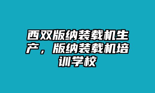 西雙版納裝載機(jī)生產(chǎn)，版納裝載機(jī)培訓(xùn)學(xué)校