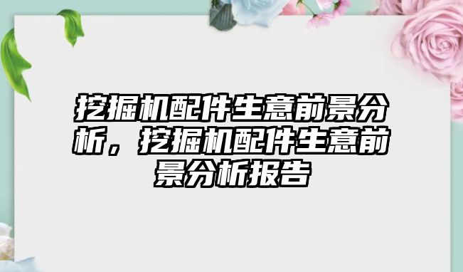 挖掘機配件生意前景分析，挖掘機配件生意前景分析報告