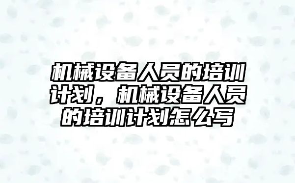 機械設備人員的培訓計劃，機械設備人員的培訓計劃怎么寫