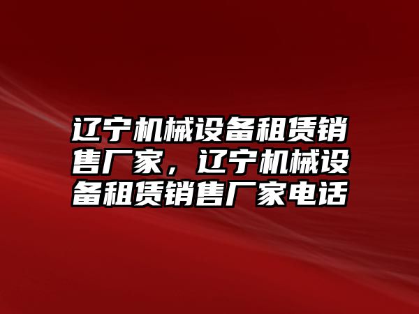 遼寧機械設備租賃銷售廠家，遼寧機械設備租賃銷售廠家電話