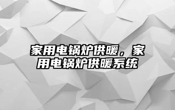 家用電鍋爐供暖，家用電鍋爐供暖系統