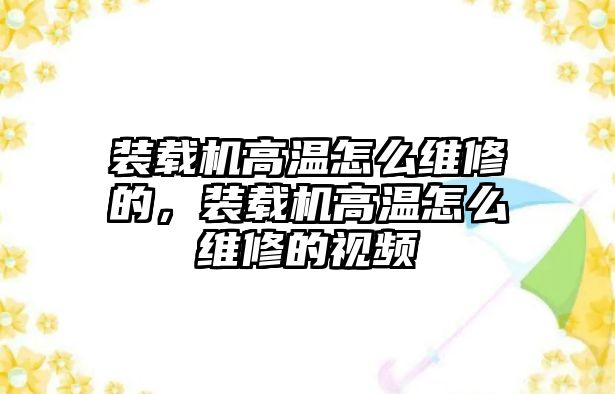 裝載機高溫怎么維修的，裝載機高溫怎么維修的視頻