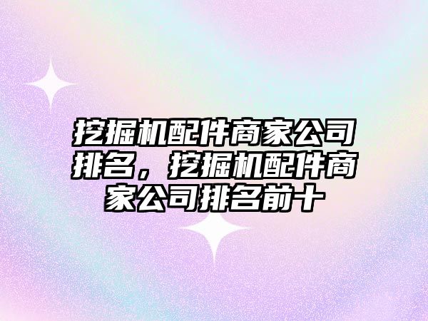 挖掘機配件商家公司排名，挖掘機配件商家公司排名前十