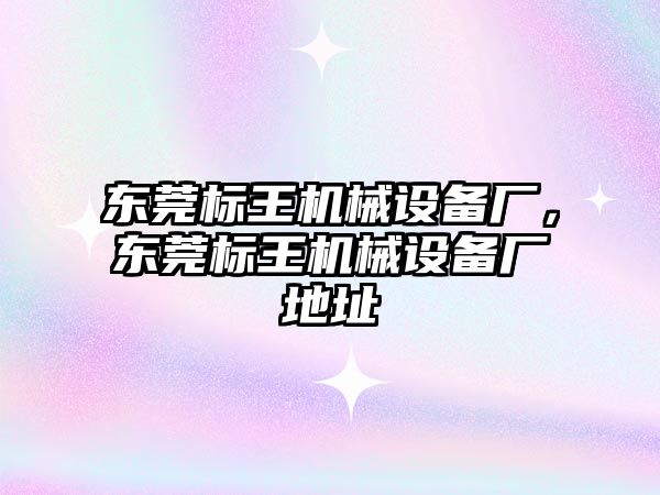 東莞標王機械設備廠，東莞標王機械設備廠地址