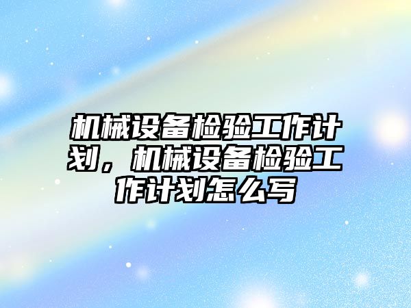 機械設備檢驗工作計劃，機械設備檢驗工作計劃怎么寫