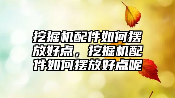 挖掘機配件如何擺放好點，挖掘機配件如何擺放好點呢