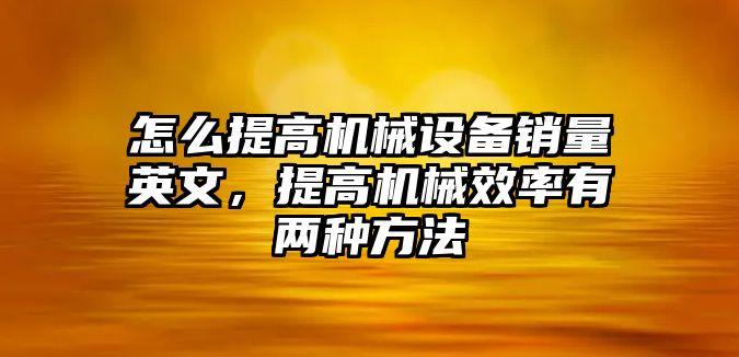 怎么提高機(jī)械設(shè)備銷量英文，提高機(jī)械效率有兩種方法