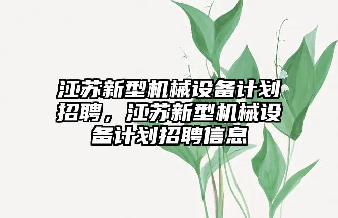 江蘇新型機(jī)械設(shè)備計劃招聘，江蘇新型機(jī)械設(shè)備計劃招聘信息