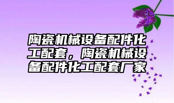 陶瓷機械設備配件化工配套，陶瓷機械設備配件化工配套廠家