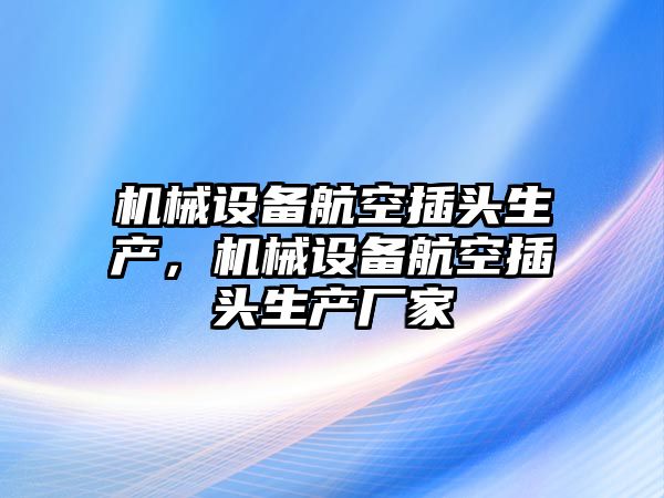 機械設(shè)備航空插頭生產(chǎn)，機械設(shè)備航空插頭生產(chǎn)廠家