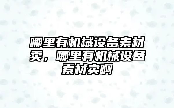 哪里有機械設備素材賣，哪里有機械設備素材賣啊