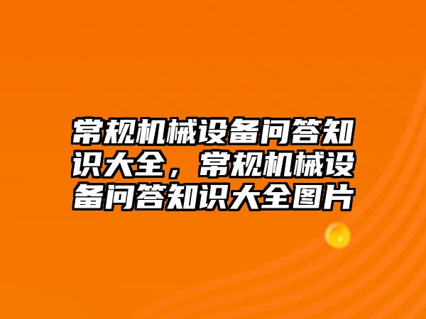 常規(guī)機械設(shè)備問答知識大全，常規(guī)機械設(shè)備問答知識大全圖片