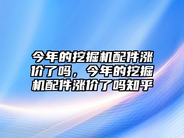 今年的挖掘機配件漲價了嗎，今年的挖掘機配件漲價了嗎知乎