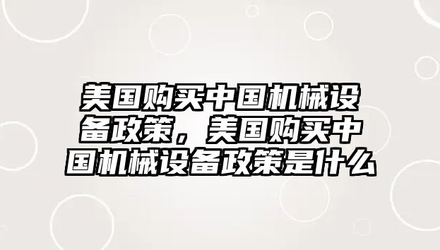 美國購買中國機械設備政策，美國購買中國機械設備政策是什么