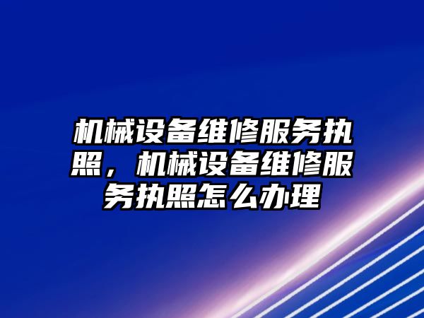 機械設備維修服務執照，機械設備維修服務執照怎么辦理