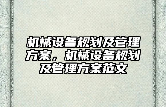 機械設(shè)備規(guī)劃及管理方案，機械設(shè)備規(guī)劃及管理方案范文