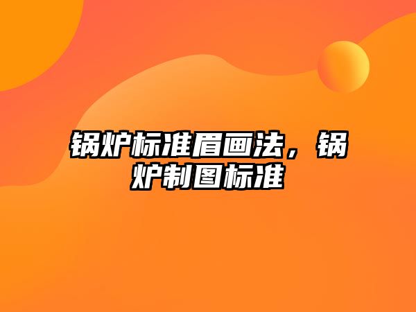 鍋爐標準眉畫法，鍋爐制圖標準