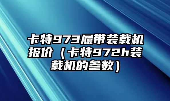 卡特973履帶裝載機報價（卡特972h裝載機的參數）