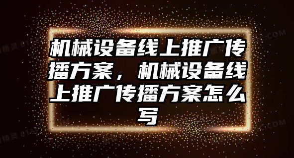 機(jī)械設(shè)備線上推廣傳播方案，機(jī)械設(shè)備線上推廣傳播方案怎么寫