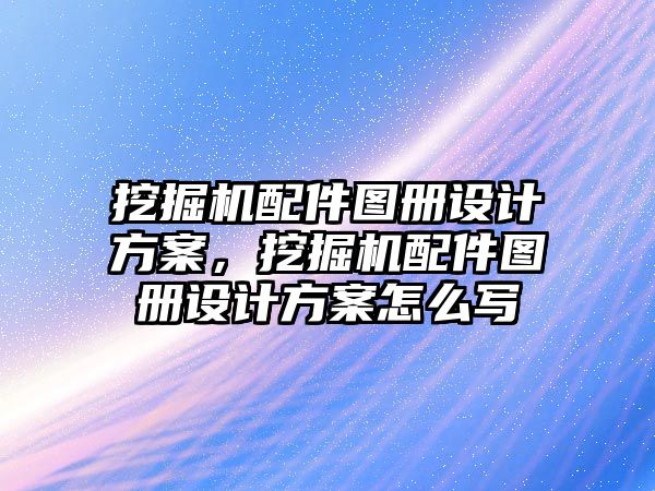 挖掘機(jī)配件圖冊設(shè)計方案，挖掘機(jī)配件圖冊設(shè)計方案怎么寫