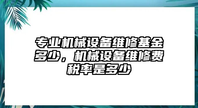 專業機械設備維修基金多少，機械設備維修費稅率是多少