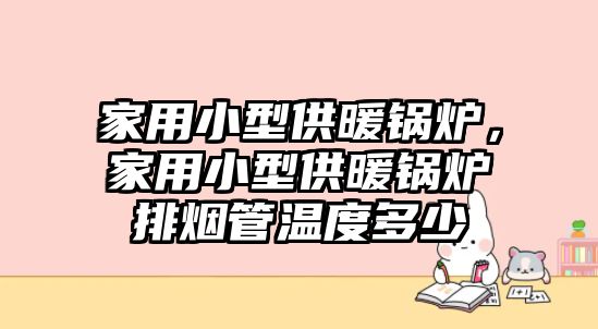 家用小型供暖鍋爐，家用小型供暖鍋爐排煙管溫度多少