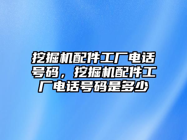 挖掘機(jī)配件工廠電話號(hào)碼，挖掘機(jī)配件工廠電話號(hào)碼是多少