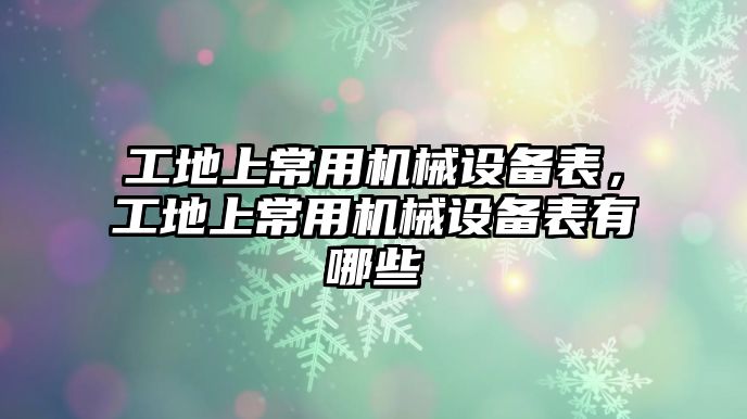 工地上常用機械設(shè)備表，工地上常用機械設(shè)備表有哪些