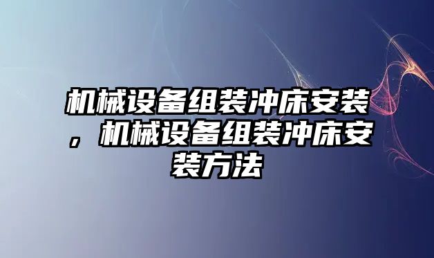 機械設(shè)備組裝沖床安裝，機械設(shè)備組裝沖床安裝方法