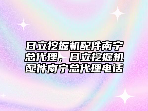 日立挖掘機配件南寧總代理，日立挖掘機配件南寧總代理電話