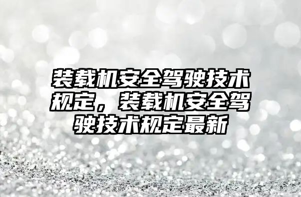 裝載機安全駕駛技術規定，裝載機安全駕駛技術規定最新