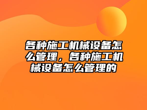 各種施工機械設備怎么管理，各種施工機械設備怎么管理的