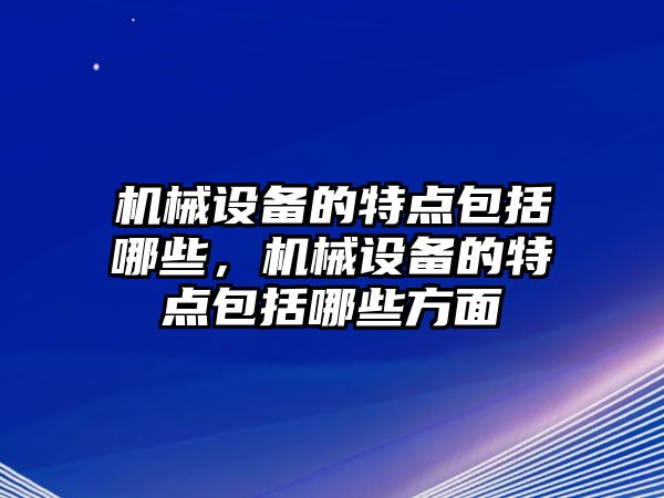 機械設備的特點包括哪些，機械設備的特點包括哪些方面