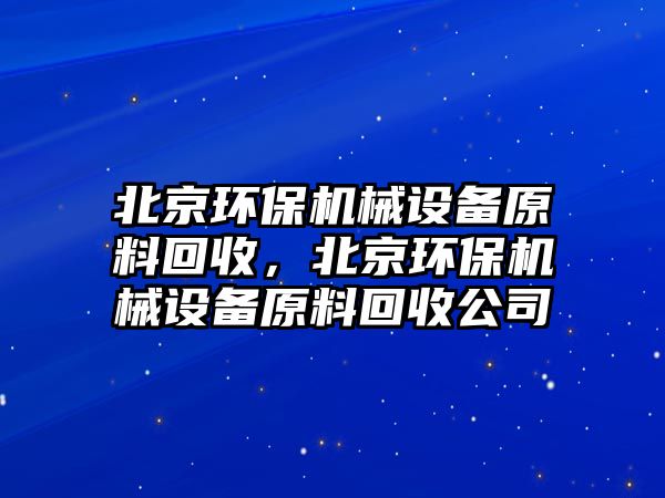 北京環保機械設備原料回收，北京環保機械設備原料回收公司