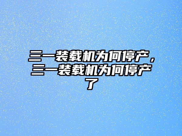 三一裝載機為何停產，三一裝載機為何停產了