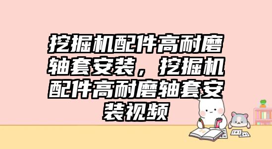 挖掘機(jī)配件高耐磨軸套安裝，挖掘機(jī)配件高耐磨軸套安裝視頻