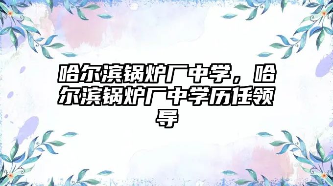 哈爾濱鍋爐廠中學，哈爾濱鍋爐廠中學歷任領導