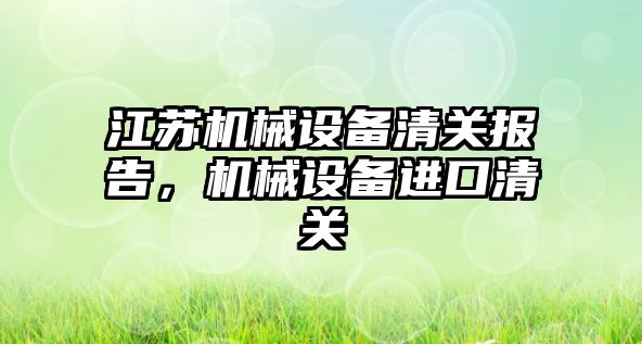 江蘇機械設備清關報告，機械設備進口清關