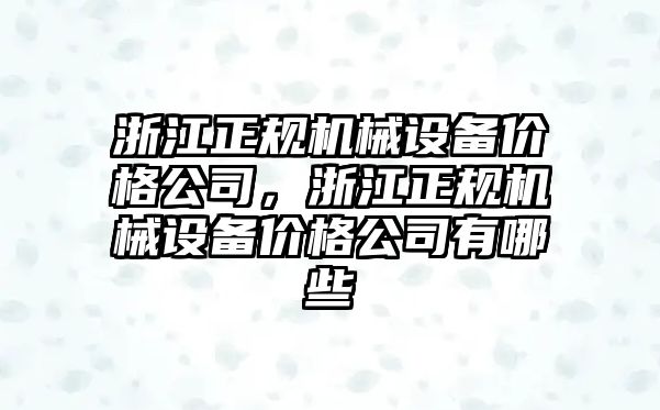 浙江正規機械設備價格公司，浙江正規機械設備價格公司有哪些