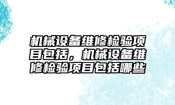 機械設備維修檢驗項目包括，機械設備維修檢驗項目包括哪些