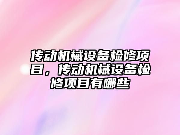 傳動機械設備檢修項目，傳動機械設備檢修項目有哪些