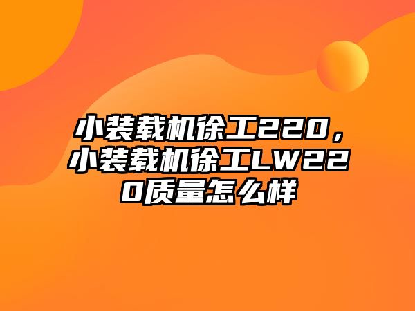 小裝載機徐工220，小裝載機徐工LW220質(zhì)量怎么樣