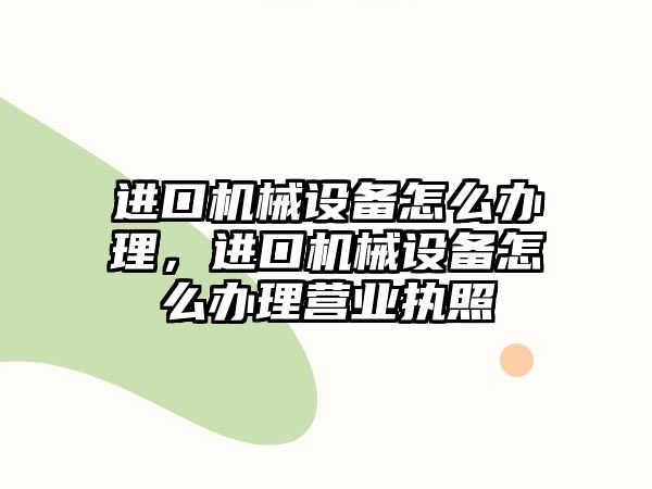 進(jìn)口機(jī)械設(shè)備怎么辦理，進(jìn)口機(jī)械設(shè)備怎么辦理營業(yè)執(zhí)照