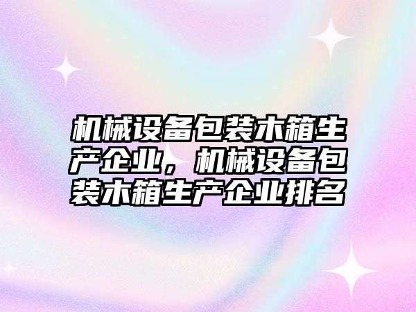 機械設備包裝木箱生產企業，機械設備包裝木箱生產企業排名