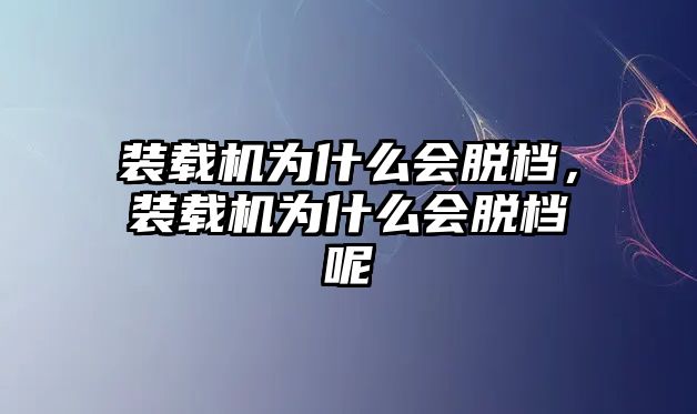 裝載機為什么會脫檔，裝載機為什么會脫檔呢