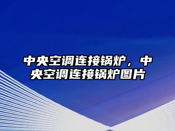 中央空調連接鍋爐，中央空調連接鍋爐圖片