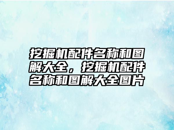 挖掘機配件名稱和圖解大全，挖掘機配件名稱和圖解大全圖片