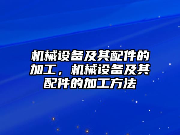 機械設備及其配件的加工，機械設備及其配件的加工方法