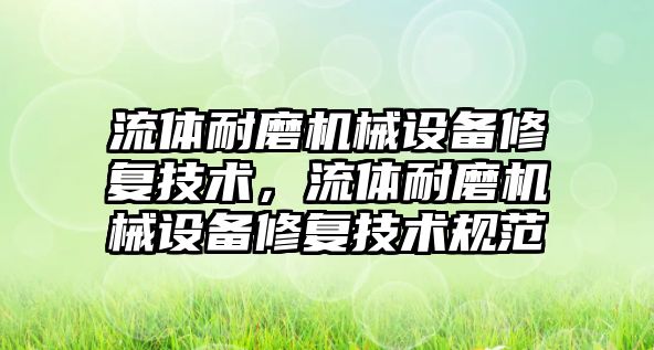 流體耐磨機械設備修復技術，流體耐磨機械設備修復技術規(guī)范