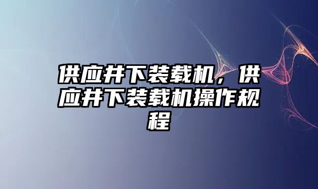 供應井下裝載機，供應井下裝載機操作規程